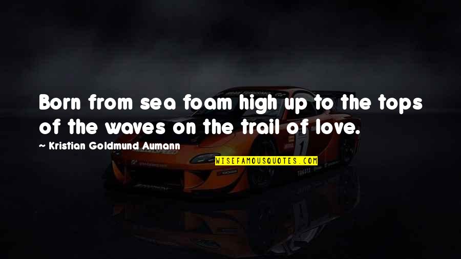 Sea Of Love Quotes By Kristian Goldmund Aumann: Born from sea foam high up to the