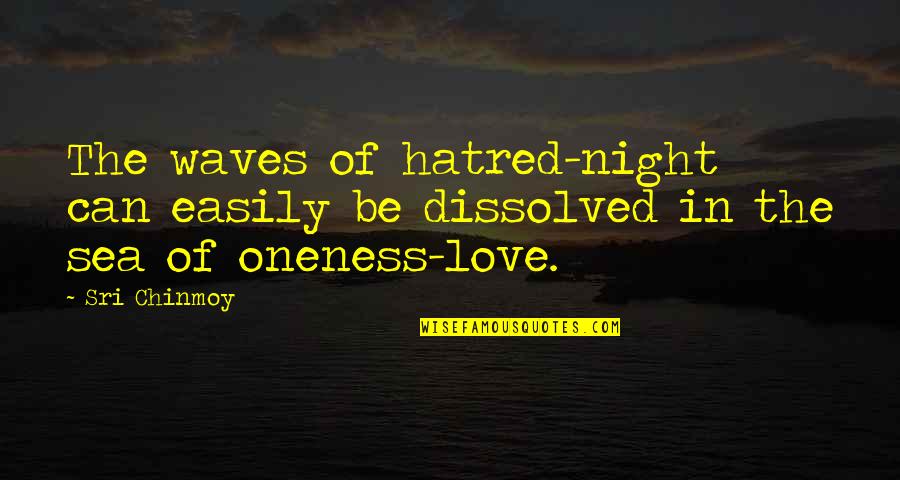 Sea Of Love Quotes By Sri Chinmoy: The waves of hatred-night can easily be dissolved Sea Of Love Quotes By Sri Chinmoy: The waves of hatred-night can easily be dissolved