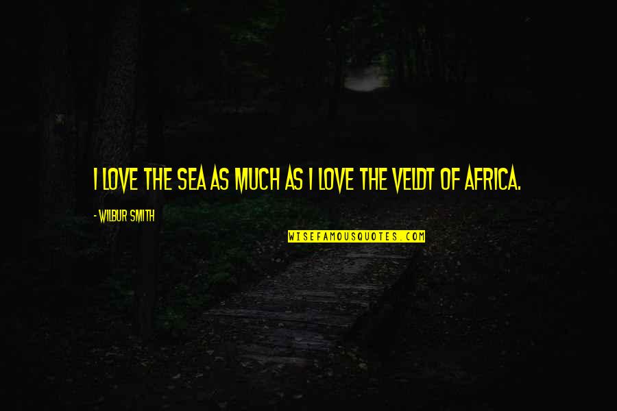Sea Of Love Quotes By Wilbur Smith: I love the sea as much as I Sea Of Love Quotes By Wilbur Smith: I love the sea as much as I