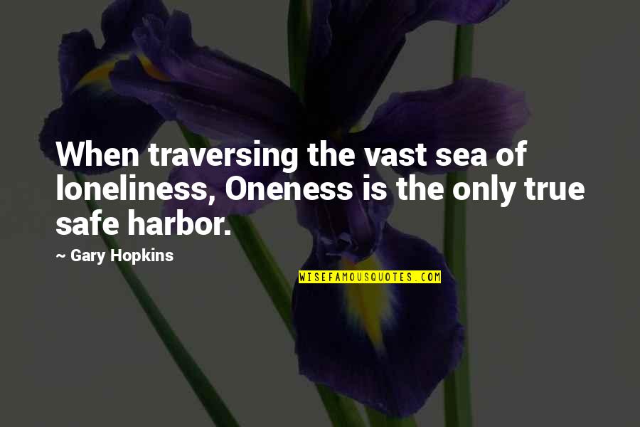 Sea Of Quotes By Gary Hopkins: When traversing the vast sea of loneliness, Oneness