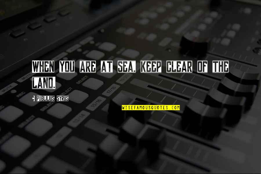 Sea Of Quotes By Publilius Syrus: When you are at sea, keep clear of