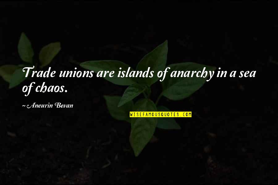 Sea Quotes By Aneurin Bevan: Trade unions are islands of anarchy in a