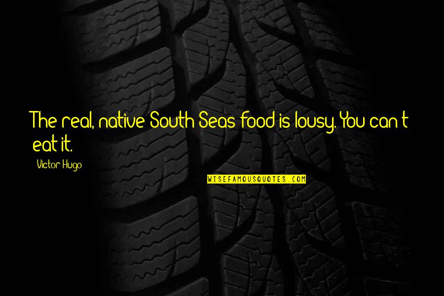 Sea Quotes By Victor Hugo: The real, native South Seas food is lousy.