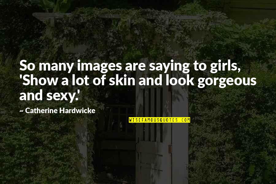 Sea Rain Quotes By Catherine Hardwicke: So many images are saying to girls, 'Show