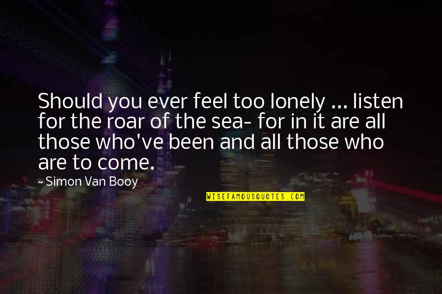 Sea Roar Quotes By Simon Van Booy: Should you ever feel too lonely ... listen