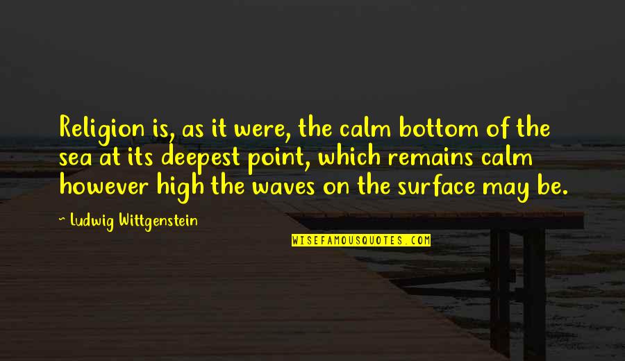 Sea Serenity Quotes By Ludwig Wittgenstein: Religion is, as it were, the calm bottom Sea Serenity Quotes By Ludwig Wittgenstein: Religion is, as it were, the calm bottom