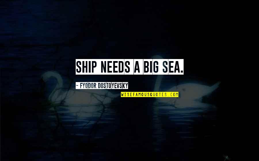 Sea Ship Quotes By Fyodor Dostoyevsky: ship needs a big sea.