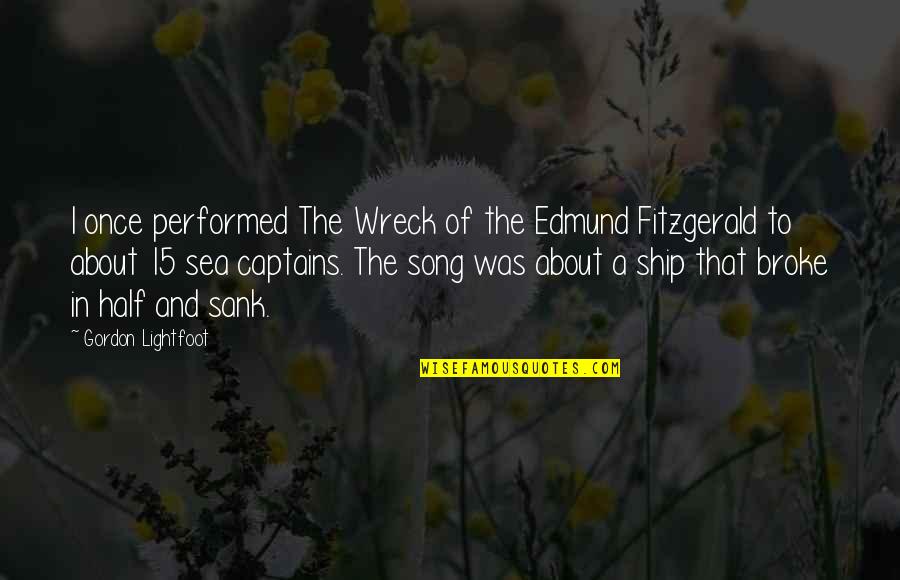 Sea Ship Quotes By Gordon Lightfoot: I once performed The Wreck of the Edmund