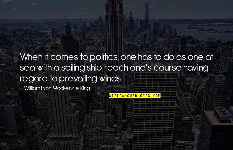 Sea Ship Quotes By William Lyon Mackenzie King: When it comes to politics, one has to