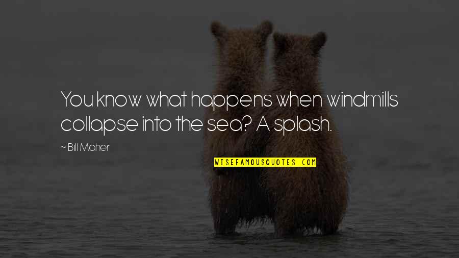 Sea Splash Quotes By Bill Maher: You know what happens when windmills collapse into