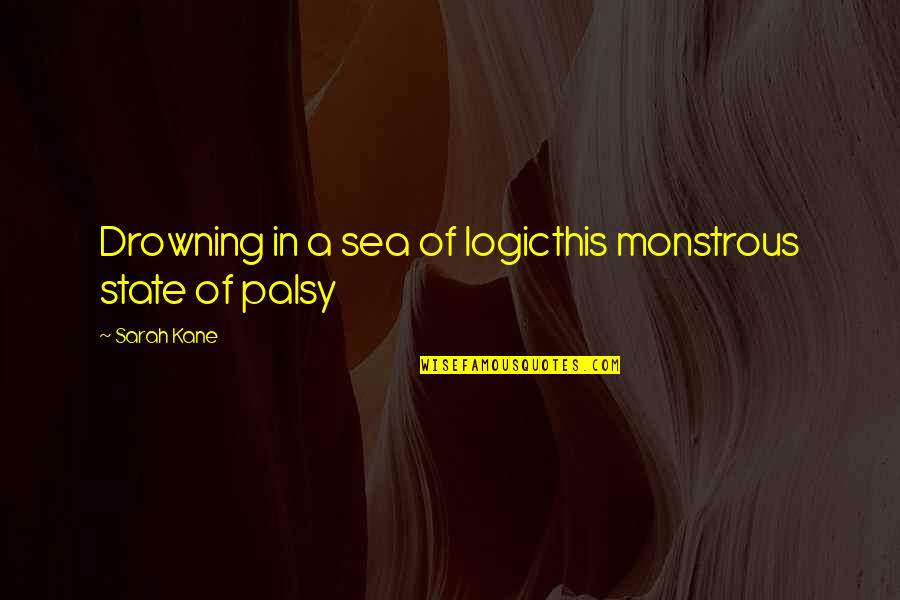 Sea State 2 Quotes By Sarah Kane: Drowning in a sea of logicthis monstrous state