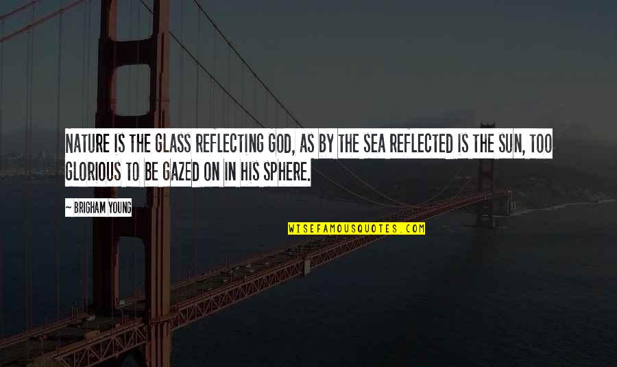 Sea Sun Quotes By Brigham Young: Nature is the glass reflecting God, as by