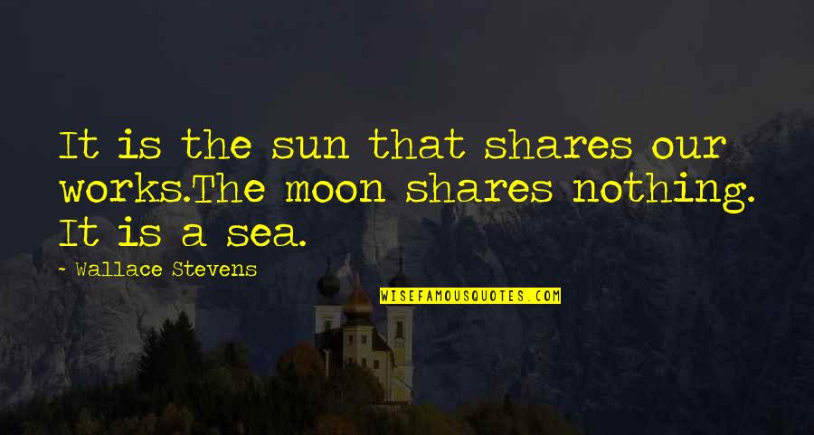 Sea Sun Quotes By Wallace Stevens: It is the sun that shares our works.The