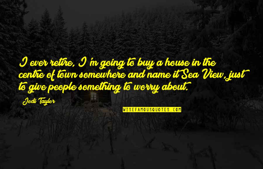 Sea View Quotes By Jodi Taylor: I ever retire, I'm going to buy a Sea View Quotes By Jodi Taylor: I ever retire, I'm going to buy a