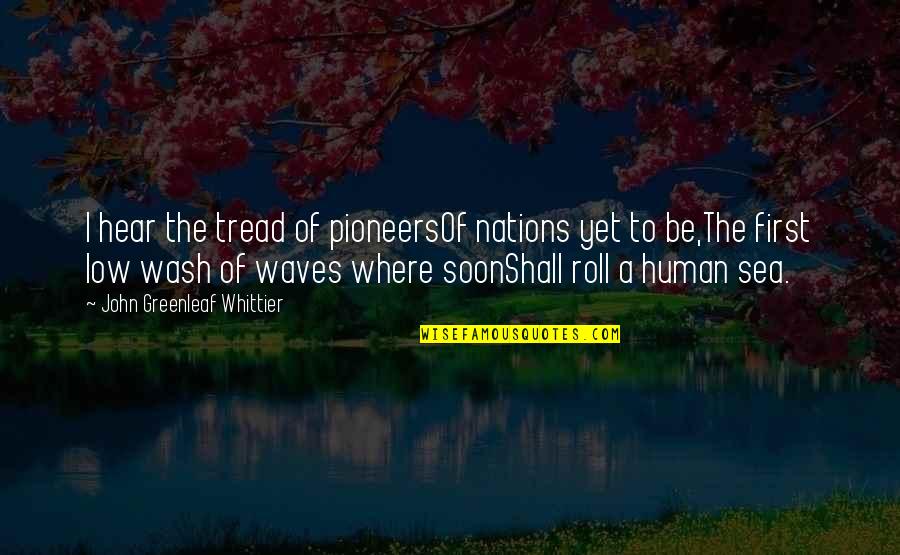 Sea Waves Quotes By John Greenleaf Whittier: I hear the tread of pioneersOf nations yet