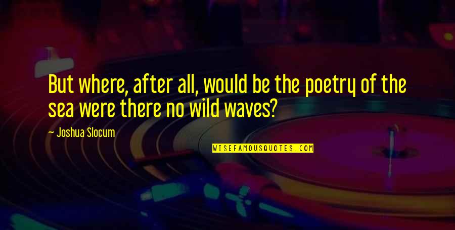 Sea Waves Quotes By Joshua Slocum: But where, after all, would be the poetry