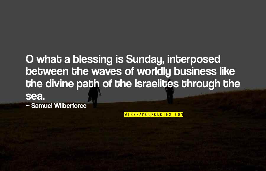 Sea Waves Quotes By Samuel Wilberforce: O what a blessing is Sunday, interposed between