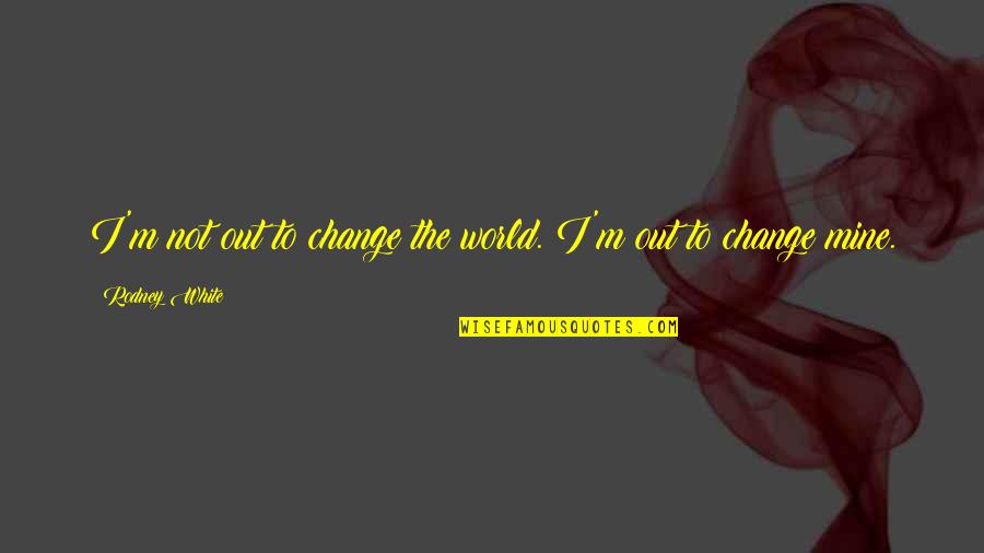 Sea World Quotes By Rodney White: I'm not out to change the world. I'm