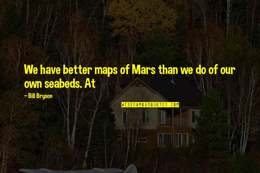 Seabeds Quotes By Bill Bryson: We have better maps of Mars than we