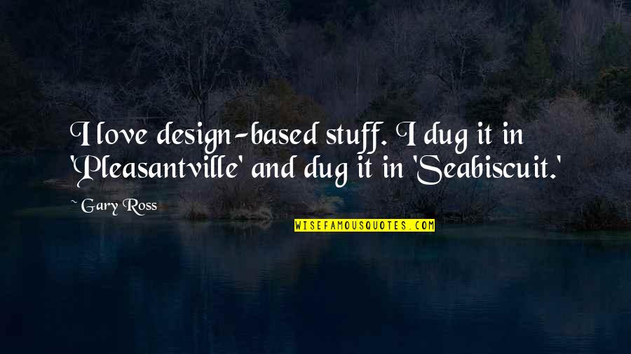 Seabiscuit Quotes By Gary Ross: I love design-based stuff. I dug it in