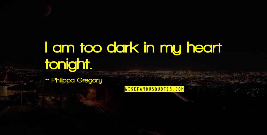 Seabourn Quest Quotes By Philippa Gregory: I am too dark in my heart tonight.