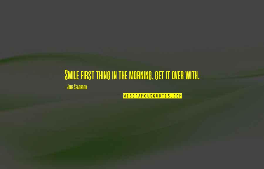 Seabrook Quotes By Jane Seabrook: Smile first thing in the morning, get it
