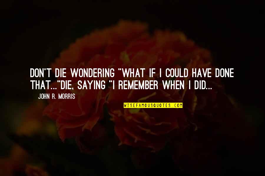 Seaburn Florida Quotes By John R. Morris: Don't die wondering "What if I could have Seaburn Florida Quotes By John R. Morris: Don't die wondering "What if I could have