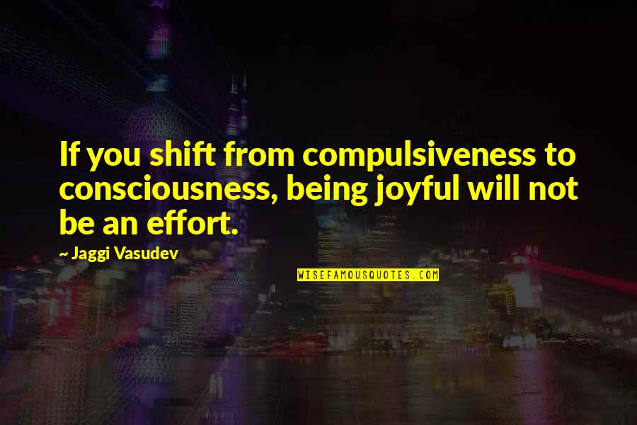 Seacoasts Quotes By Jaggi Vasudev: If you shift from compulsiveness to consciousness, being Seacoasts Quotes By Jaggi Vasudev: If you shift from compulsiveness to consciousness, being