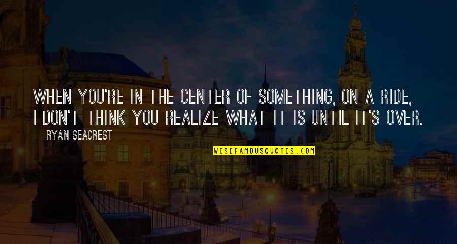 Seacrest Quotes By Ryan Seacrest: When you're in the center of something, on Seacrest Quotes By Ryan Seacrest: When you're in the center of something, on