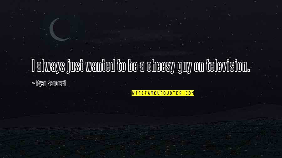 Seacrest Quotes By Ryan Seacrest: I always just wanted to be a cheesy