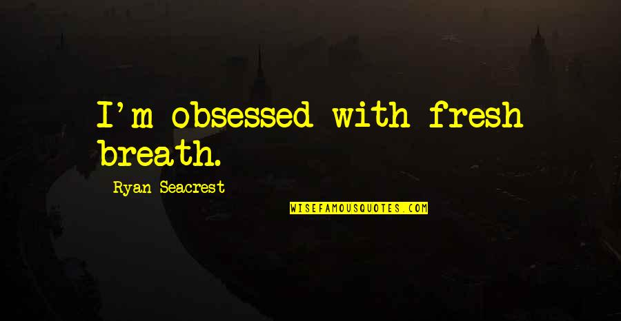 Seacrest Quotes By Ryan Seacrest: I'm obsessed with fresh breath. Seacrest Quotes By Ryan Seacrest: I'm obsessed with fresh breath.