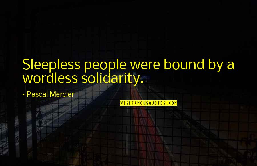 Seacrets Distilling Quotes By Pascal Mercier: Sleepless people were bound by a wordless solidarity. Seacrets Distilling Quotes By Pascal Mercier: Sleepless people were bound by a wordless solidarity.