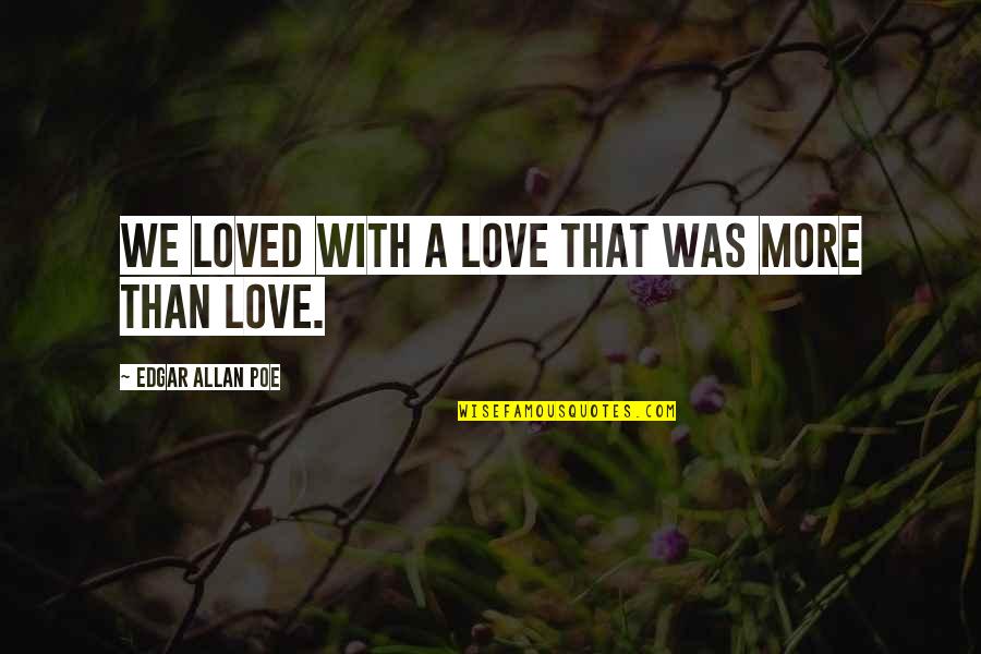 Seafarers Love Quotes By Edgar Allan Poe: We loved with a love that was more