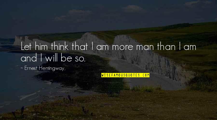 Seafaring Life Quotes By Ernest Hemingway,: Let him think that I am more man