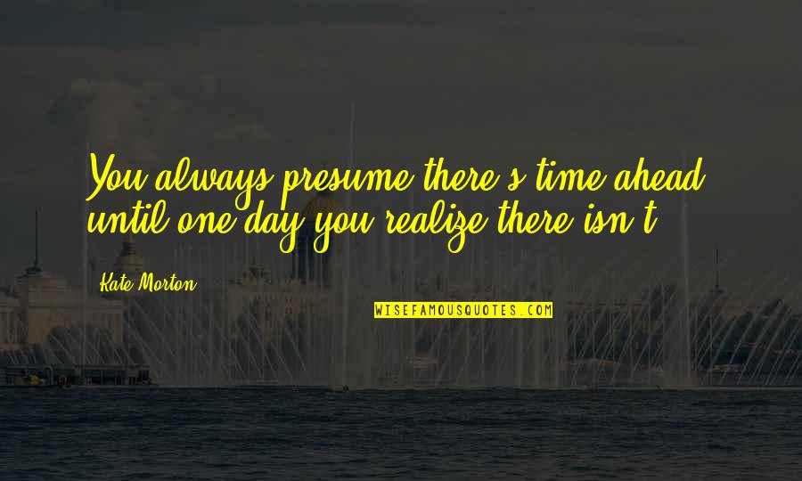 Seafaring Life Quotes By Kate Morton: You always presume there's time ahead, until one