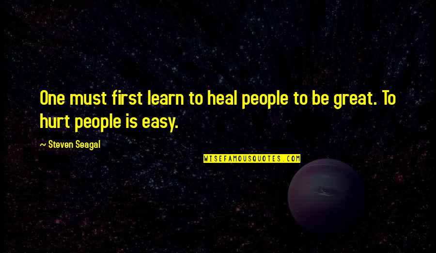 Seagal Quotes By Steven Seagal: One must first learn to heal people to