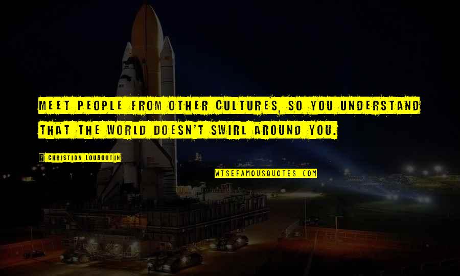 Seagoing Forces Quotes By Christian Louboutin: Meet people from other cultures, so you understand Seagoing Forces Quotes By Christian Louboutin: Meet people from other cultures, so you understand