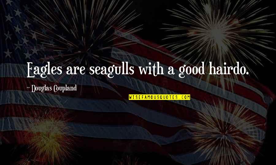 Seagulls Quotes By Douglas Coupland: Eagles are seagulls with a good hairdo.