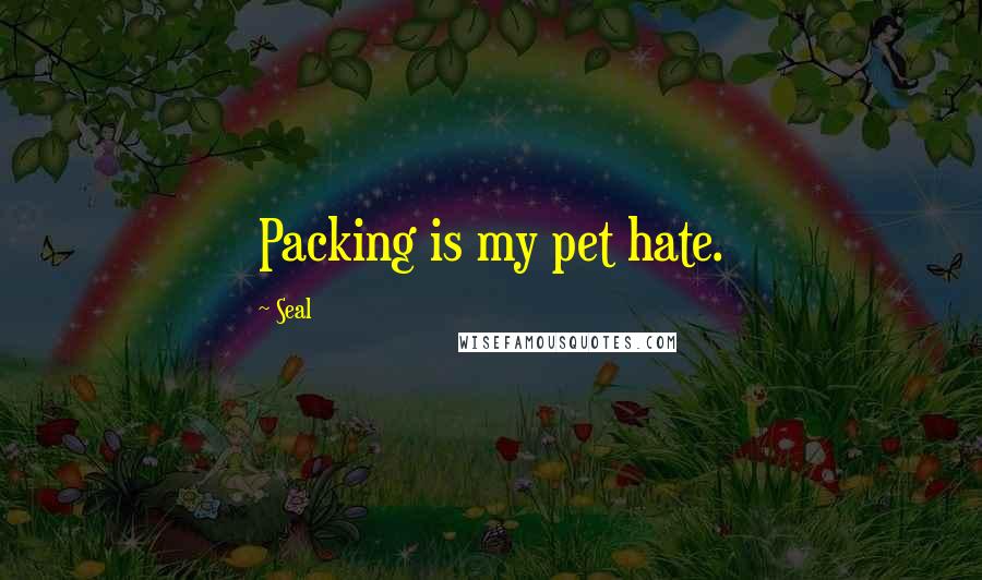 Seal quotes: Packing is my pet hate.