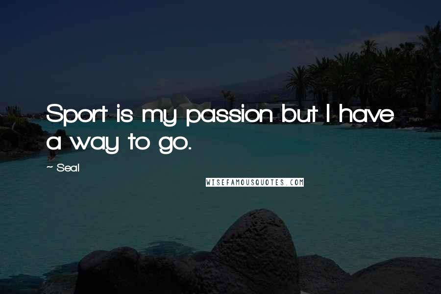 Seal quotes: Sport is my passion but I have a way to go.