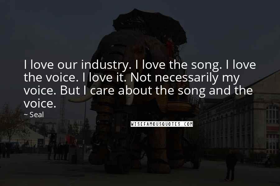 Seal quotes: I love our industry. I love the song. I love the voice. I love it. Not necessarily my voice. But I care about the song and the voice.