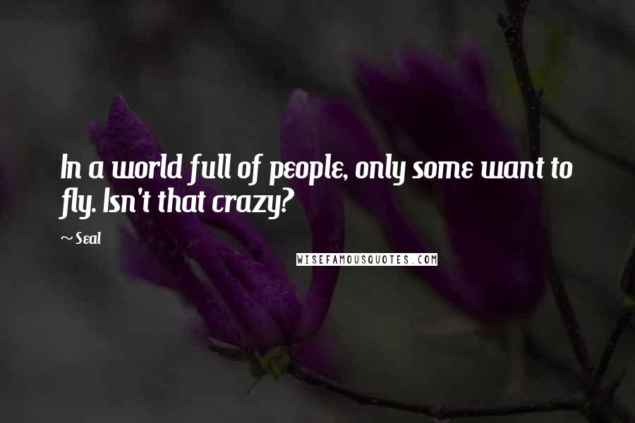 Seal quotes: In a world full of people, only some want to fly. Isn't that crazy?