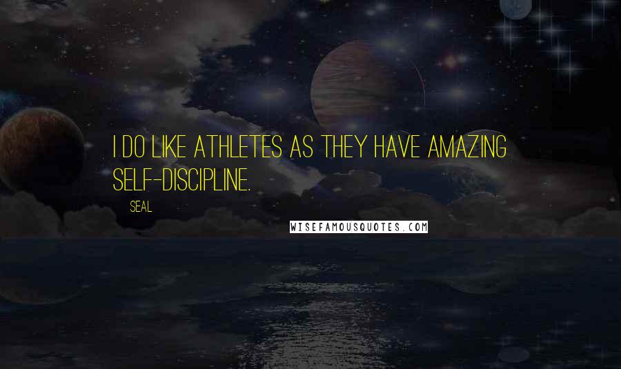 Seal quotes: I do like athletes as they have amazing self-discipline.