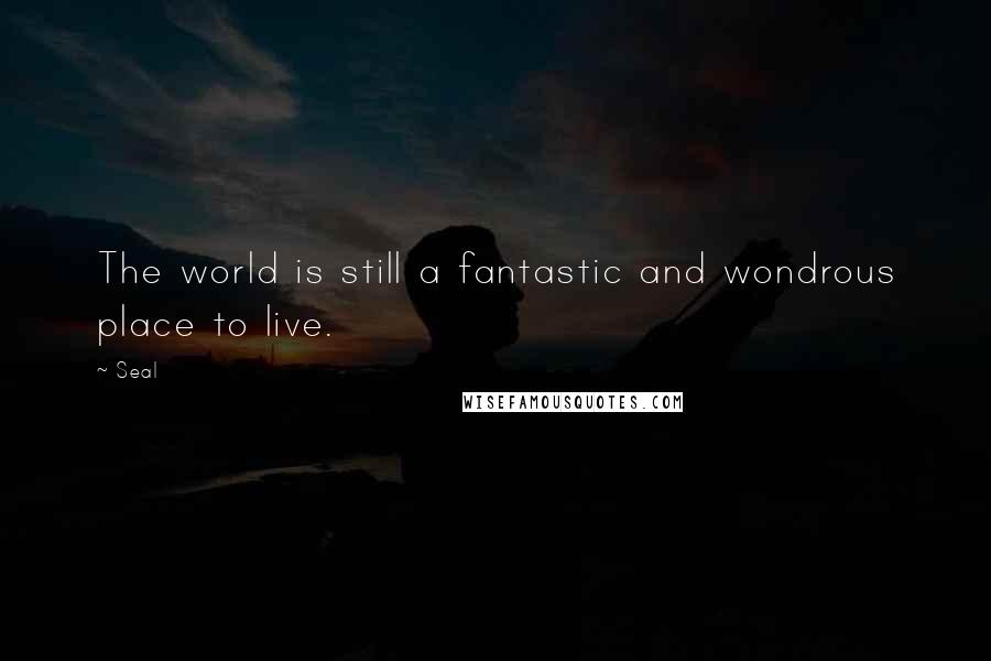 Seal quotes: The world is still a fantastic and wondrous place to live.