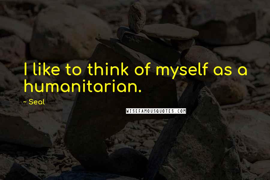 Seal quotes: I like to think of myself as a humanitarian.