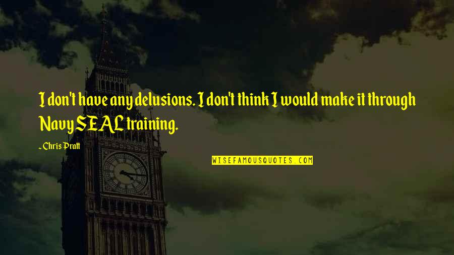 Seal Training Quotes By Chris Pratt: I don't have any delusions. I don't think