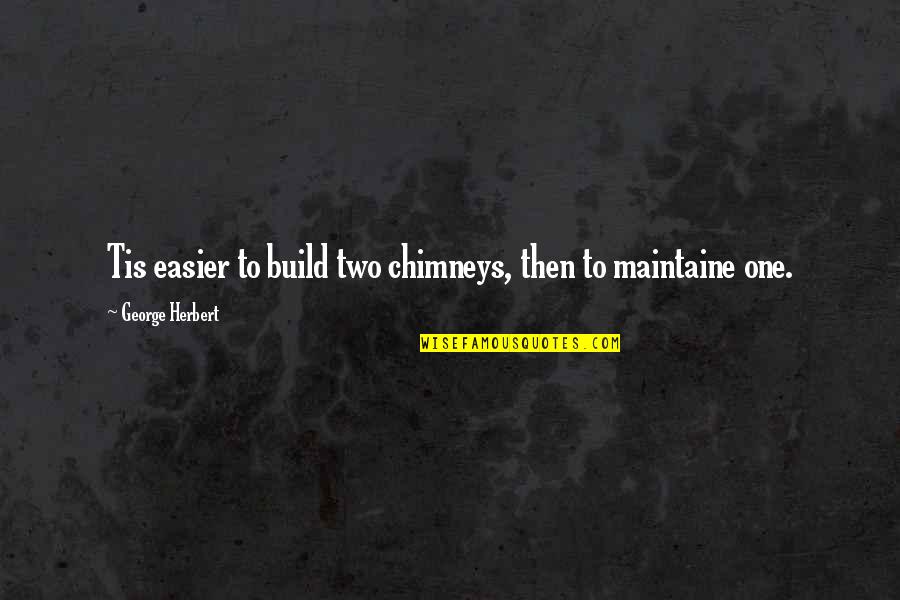 Seales The Real Quotes By George Herbert: Tis easier to build two chimneys, then to