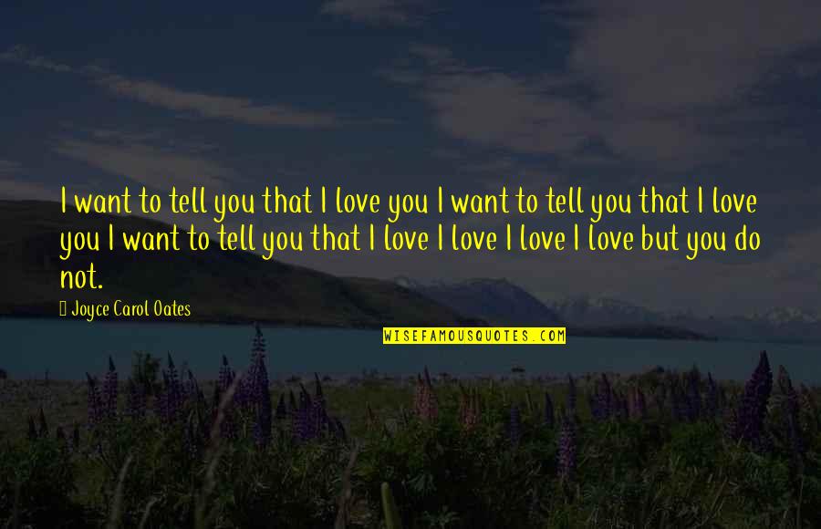 Sealien Quotes By Joyce Carol Oates: I want to tell you that I love