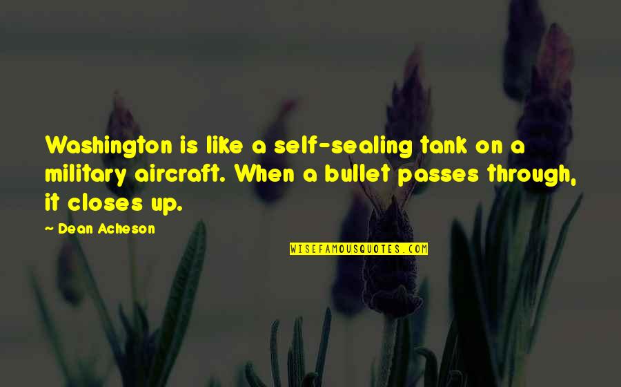 Sealing Quotes By Dean Acheson: Washington is like a self-sealing tank on a