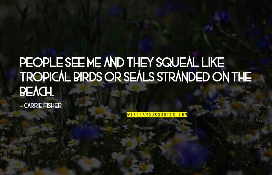 Seals Quotes By Carrie Fisher: People see me and they squeal like tropical